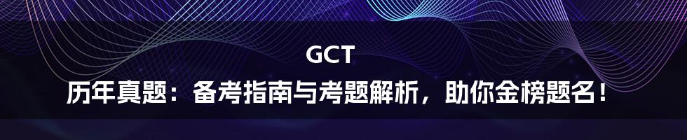 GCT 历年真题:备考指南与考题解析,助你金榜题名!