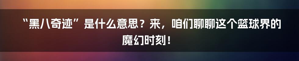 “黑八奇迹”是什么意思？来，咱们聊聊这个篮球界的魔幻时刻！