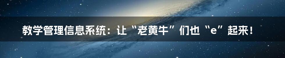 教学管理信息系统:让“老黄牛”们也“e”起来!
