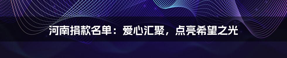 河南捐款名单：爱心汇聚，点亮希望之光