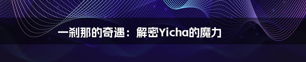 一刹那的奇遇：解密Yicha的魔力