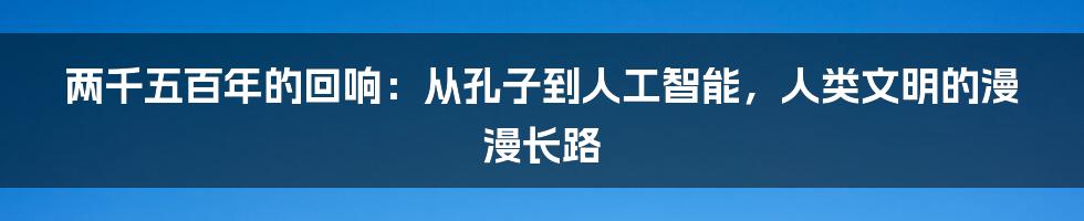 两千五百年的回响：从孔子到人工智能，人类文明的漫漫长路