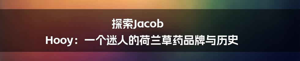 探索Jacob Hooy：一个迷人的荷兰草药品牌与历史