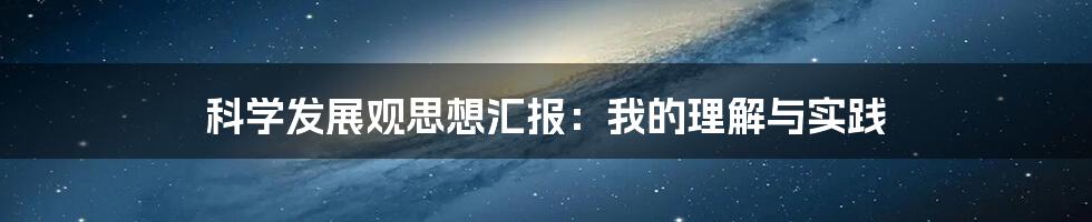 科学发展观思想汇报：我的理解与实践