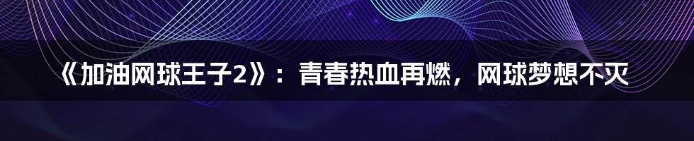 《加油网球王子2》：青春热血再燃，网球梦想不灭