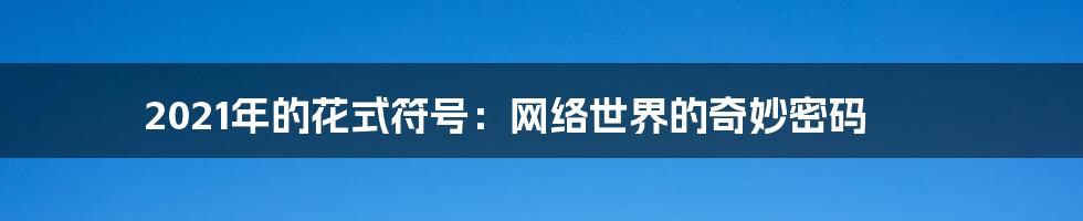 2021年的花式符号：网络世界的奇妙密码
