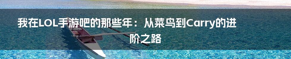 我在LOL手游吧的那些年：从菜鸟到Carry的进阶之路