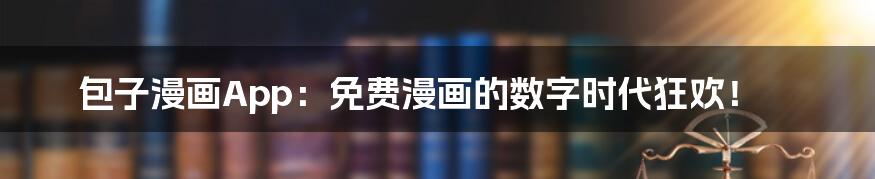 包子漫画App:免费漫画的数字时代狂欢!