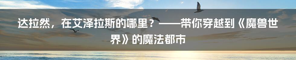 达拉然，在艾泽拉斯的哪里？——带你穿越到《魔兽世界》的魔法都市