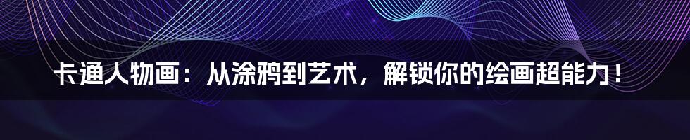 卡通人物画:从涂鸦到艺术,解锁你的绘画超能力!