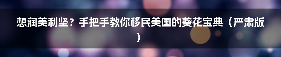 想润美利坚?手把手教你移民美国的葵花宝典(严肃版)