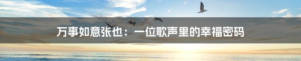 万事如意张也：一位歌声里的幸福密码