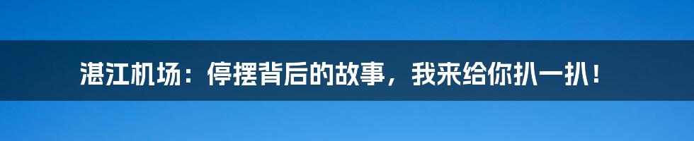 湛江机场:停摆背后的故事,我来给你扒一扒!