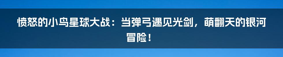 愤怒的小鸟星球大战：当弹弓遇见光剑，萌翻天的银河冒险！