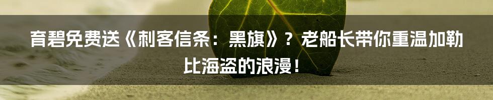 育碧免费送《刺客信条:黑旗》?老船长带你重温加勒比海盗的浪漫!