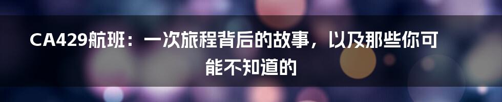 CA429航班：一次旅程背后的故事，以及那些你可能不知道的