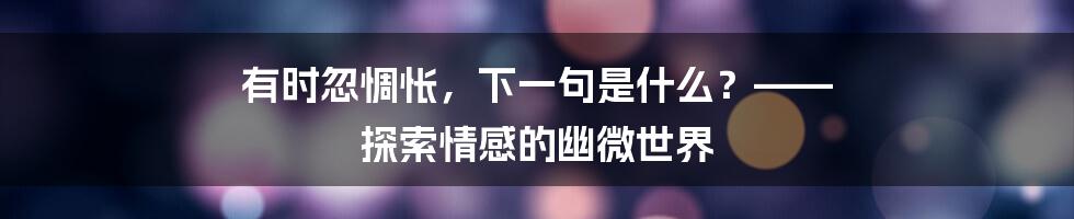 有时忽惆怅，下一句是什么？—— 探索情感的幽微世界