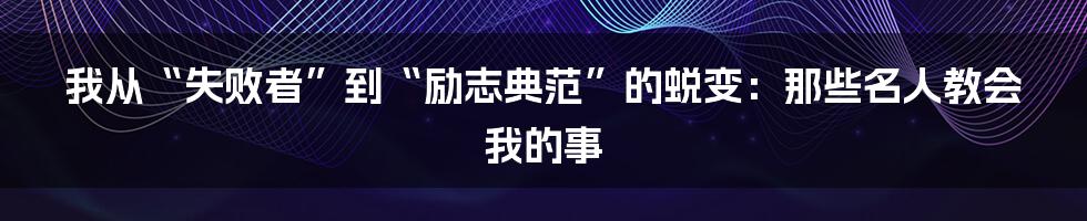我从“失败者”到“励志典范”的蜕变：那些名人教会我的事