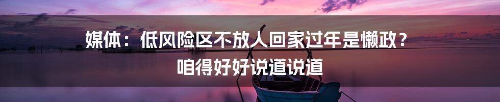 媒体：低风险区不放人回家过年是懒政？ 咱得好好说道说道