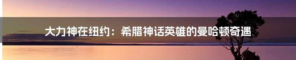 大力神在纽约:希腊神话英雄的曼哈顿奇遇