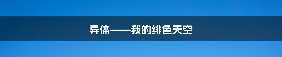 异体——我的绯色天空