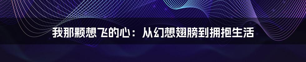 我那颗想飞的心:从幻想翅膀到拥抱生活