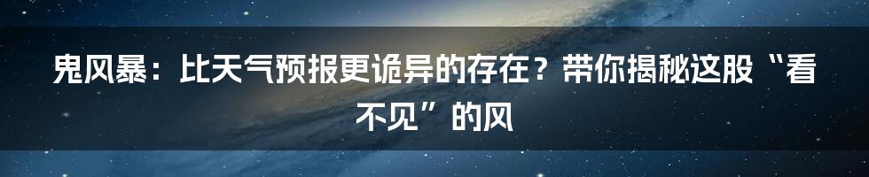 鬼风暴:比天气预报更诡异的存在?带你揭秘这股“看不见”的风