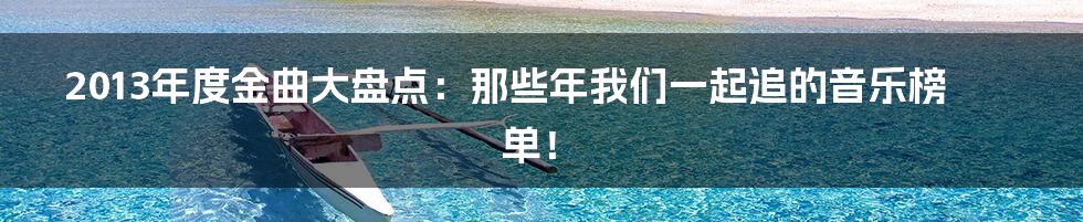 2013年度金曲大盘点:那些年我们一起追的音乐榜单!