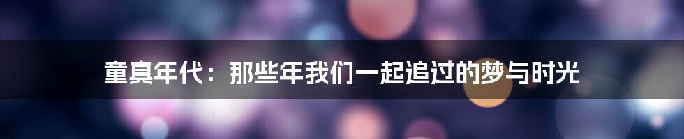 童真年代：那些年我们一起追过的梦与时光