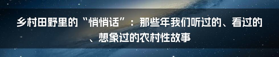 乡村田野里的“悄悄话”：那些年我们听过的、看过的、想象过的农村性故事