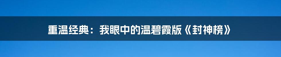 重温经典：我眼中的温碧霞版《封神榜》