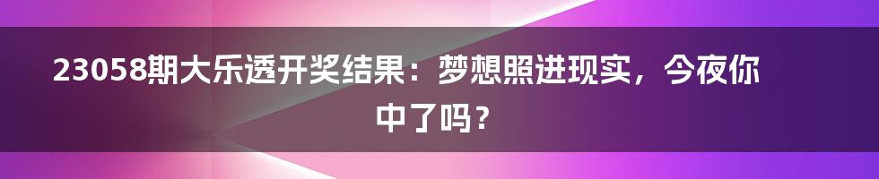 23058期大乐透开奖结果:梦想照进现实,今夜你中了吗?