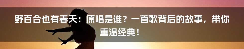 野百合也有春天：原唱是谁？一首歌背后的故事，带你重温经典！