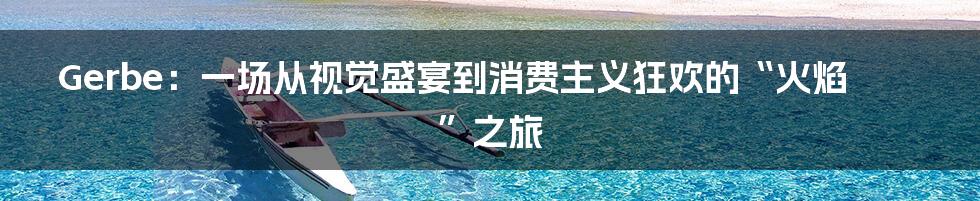 Gerbe：一场从视觉盛宴到消费主义狂欢的“火焰”之旅
