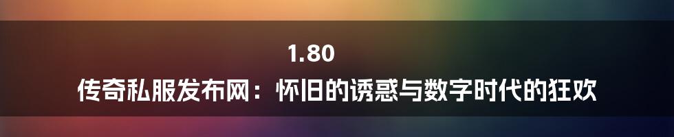 1.80 传奇私服发布网:怀旧的诱惑与数字时代的狂欢