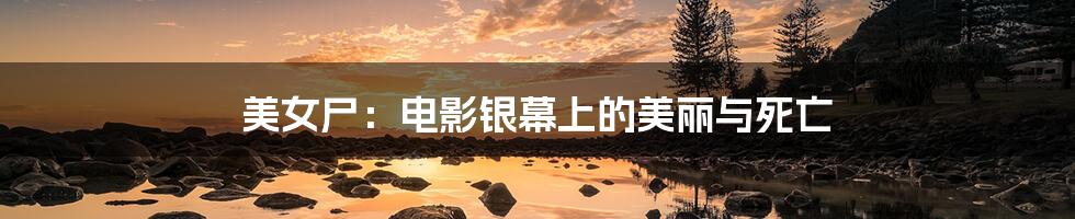 美女尸：电影银幕上的美丽与死亡