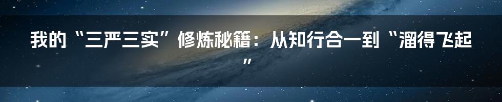 我的“三严三实”修炼秘籍：从知行合一到“溜得飞起”