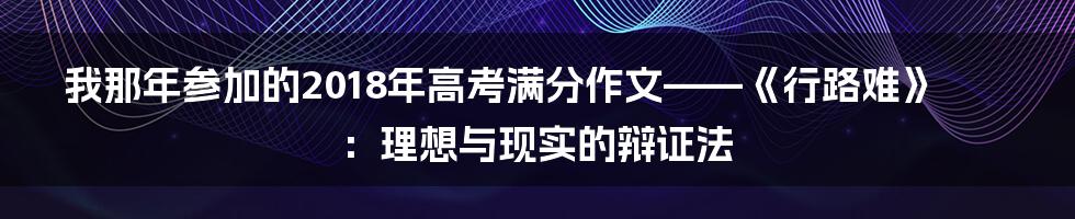我那年参加的2018年高考满分作文——《行路难》:理想与现实的辩证法