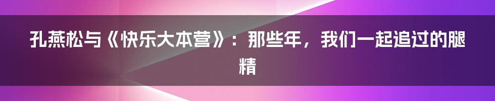 孔燕松与《快乐大本营》：那些年，我们一起追过的腿精