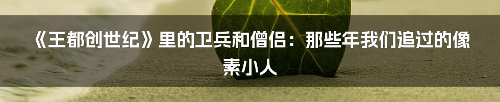 《王都创世纪》里的卫兵和僧侣:那些年我们追过的像素小人