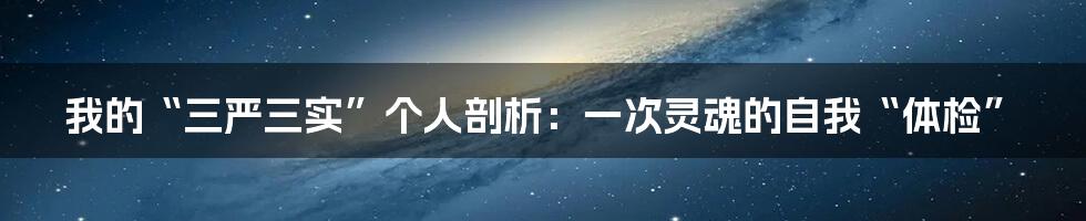 我的“三严三实”个人剖析:一次灵魂的自我“体检”