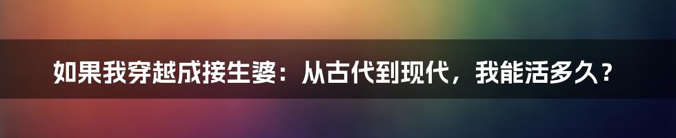 如果我穿越成接生婆:从古代到现代,我能活多久?