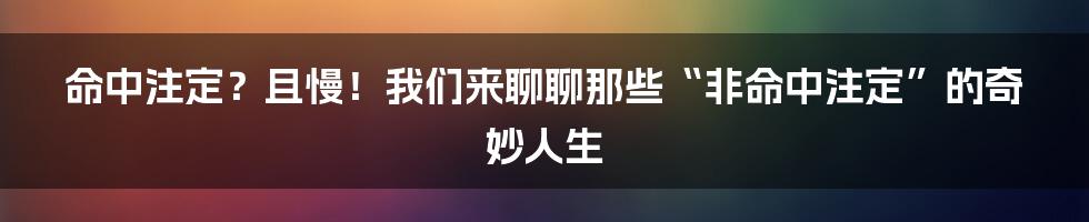 命中注定？且慢！我们来聊聊那些“非命中注定”的奇妙人生