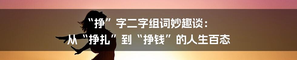 “挣”字二字组词妙趣谈: 从“挣扎”到“挣钱”的人生百态