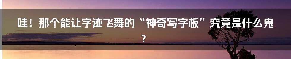 哇！那个能让字迹飞舞的“神奇写字板”究竟是什么鬼？