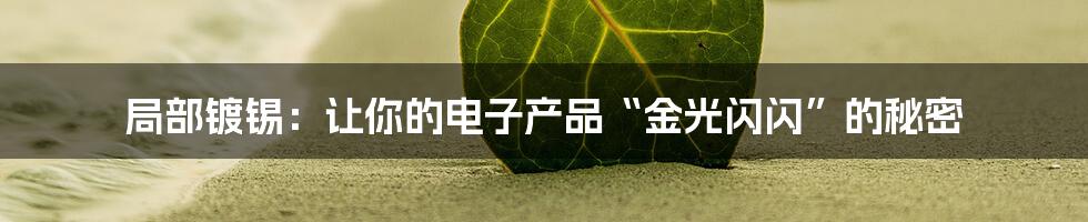 局部镀锡:让你的电子产品“金光闪闪”的秘密