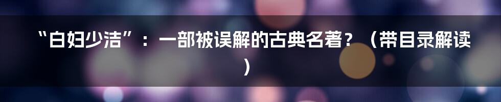 “白妇少洁”:一部被误解的古典名著?(带目录解读)