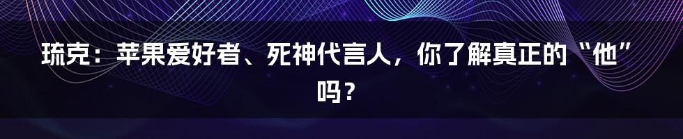 琉克：苹果爱好者、死神代言人，你了解真正的“他”吗？