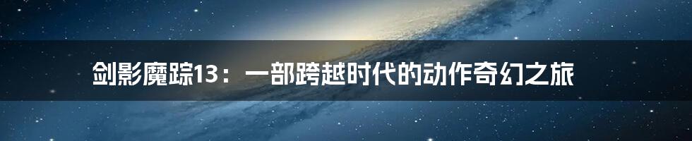 剑影魔踪13:一部跨越时代的动作奇幻之旅