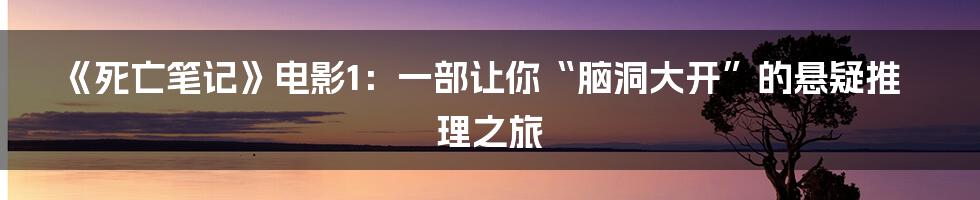 《死亡笔记》电影1:一部让你“脑洞大开”的悬疑推理之旅